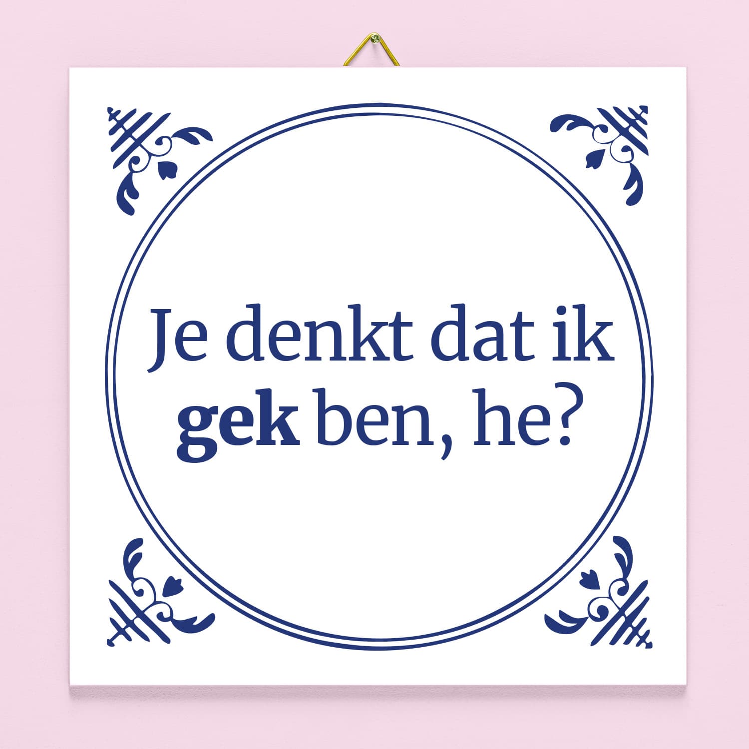 Tegeltje Je denkt dat ik gek ben he