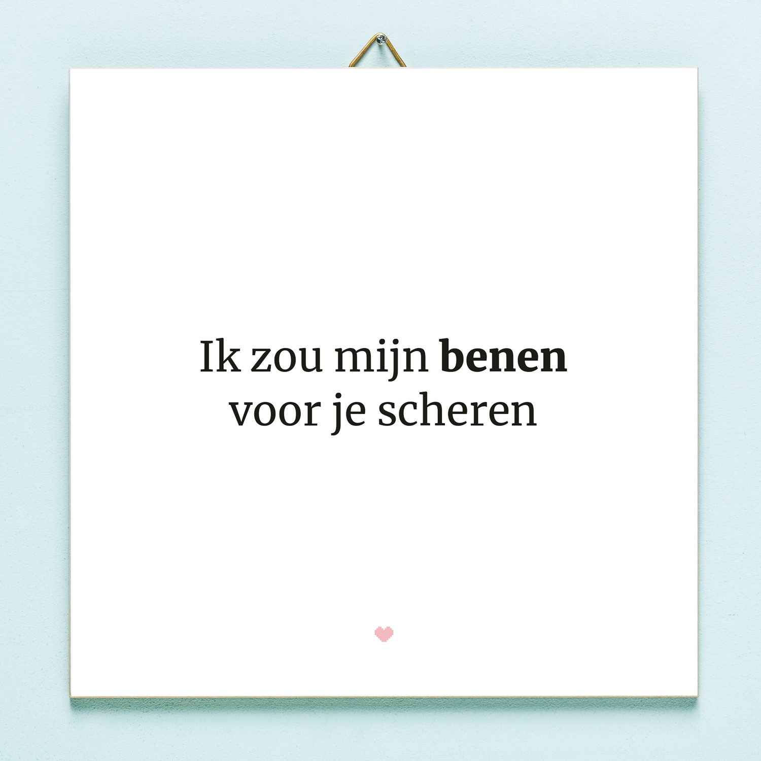 Tegeltje Ik Zou Mijn Benen Voor Je Scheren Tegeltje Ik Zou Mijn Benen Voor Je Scheren