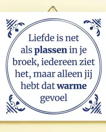 Tegeltje Liefde is als plassen in je broek
