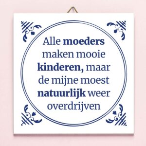 894569-Alle-moeders-maken-mooie-kinderen-maar-de-mijne-moest-natuurlijk-weer-overdrijven-tegel-1
