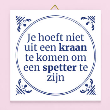 Tegeltje Je hoeft niet uit een kraan te komen